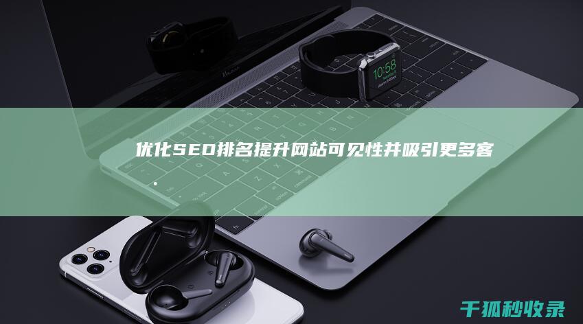 优化 SEO 排名：提升网站可见性并吸引更多客户 (优化seo排名)