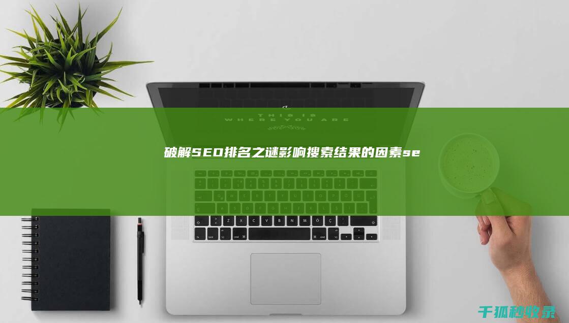 破解 SEO 排名之谜：影响搜索结果的因素 (seo排名软件)