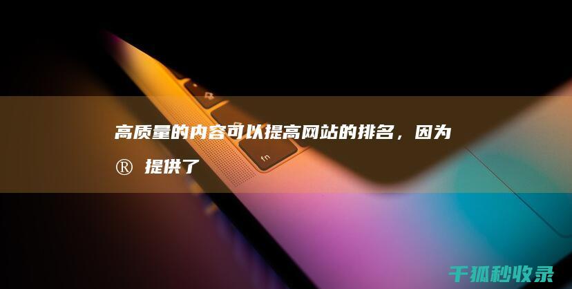 高质量的内容可以提高网站的排名，因为它提供了用户所需的信息。 (高质量的内容是什么)