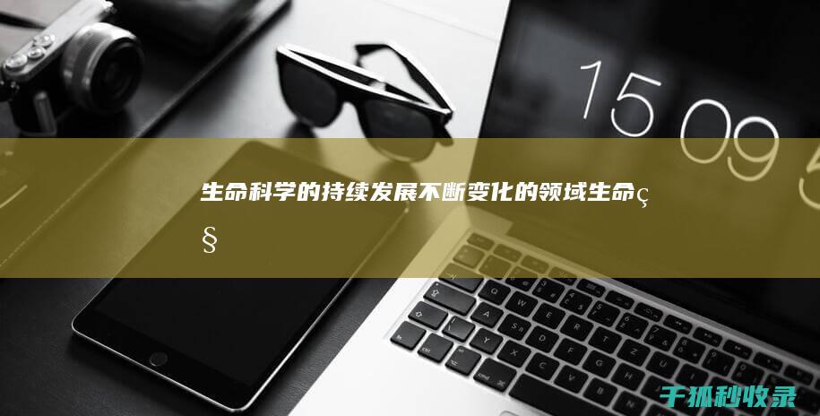 生命科学的持续发展：不断变化的领域——生命科学研究和发现中的新兴趋势 (生命科学的作用)