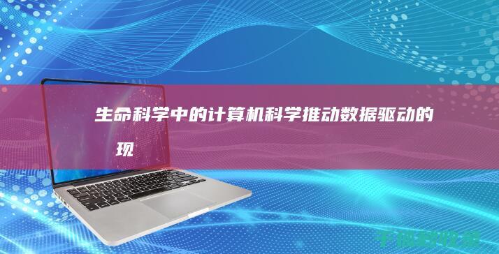 生命科学中的计算机科学：推动数据驱动的发现 (生命科学中的伦理讲什么)