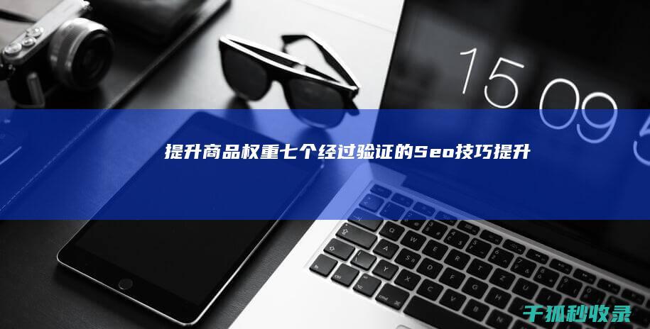 提升商品权重七个经过验证的Seo技巧提升