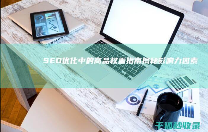 SEO 优化中的商品权重指南：揭秘影响力因素 (Seo优化中关键词的选取原则有)