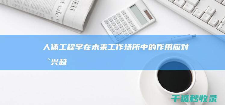 人体工程学在未来工作场所中的作用：应对新兴趋势和变化 (人体工程学在室内设计中的作用)