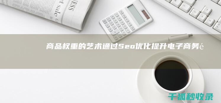 商品权重的艺术：通过Seo优化提升电子商务销售 (商品权重的艺术作品)