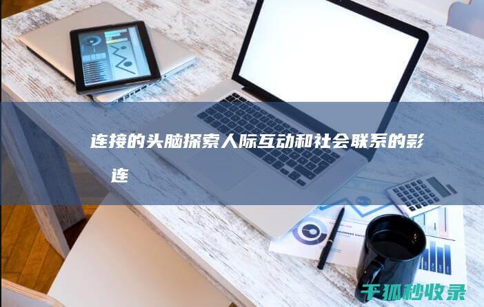 连接的头脑：探索人际互动和社会联系的影响 (连接脑袋)