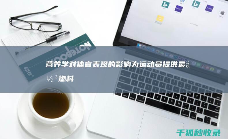 营养学对体育表现的影响：为运动员提供最佳燃料 (营养学对体育的意义)