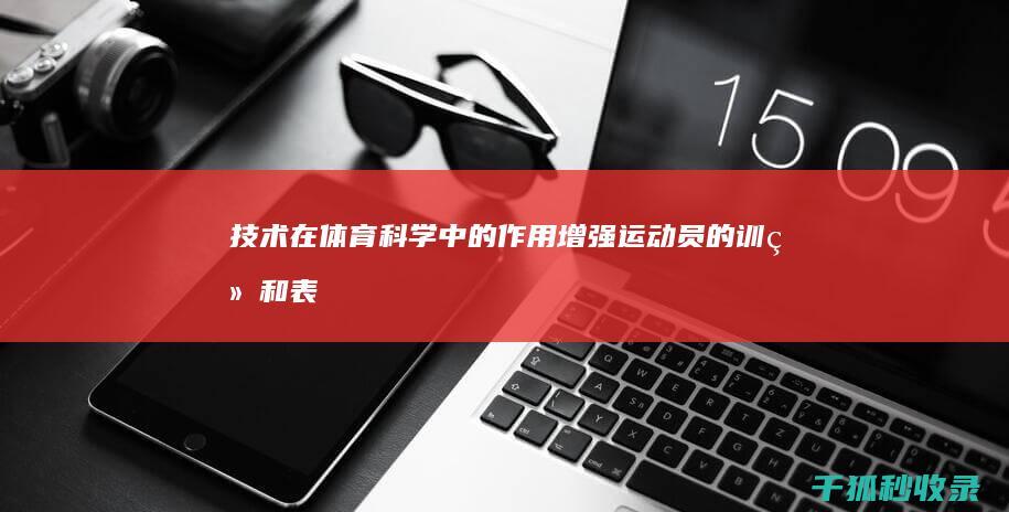 技术在体育科学中的作用：增强运动员的训练和表现 (技术在体育科中的应用)