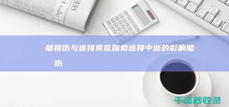 脑损伤与连接紊乱：探索连接中断的影响 (脑损伤对应的功能障碍)