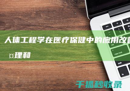 人体工程学在医疗保健中的应用：改善患者护理和人员福祉 (人体工程学在室内设计中的作用主要体现在哪些方面)