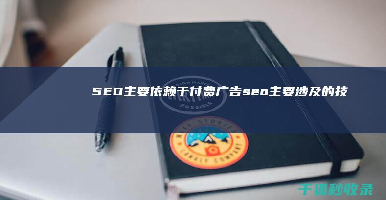 SEO 主要依赖于付费广告 (seo主要涉及的技术)