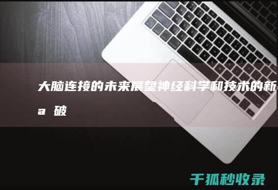 大脑连接的未来：展望神经科学和技术的新突破 (大脑连接哪些器官)