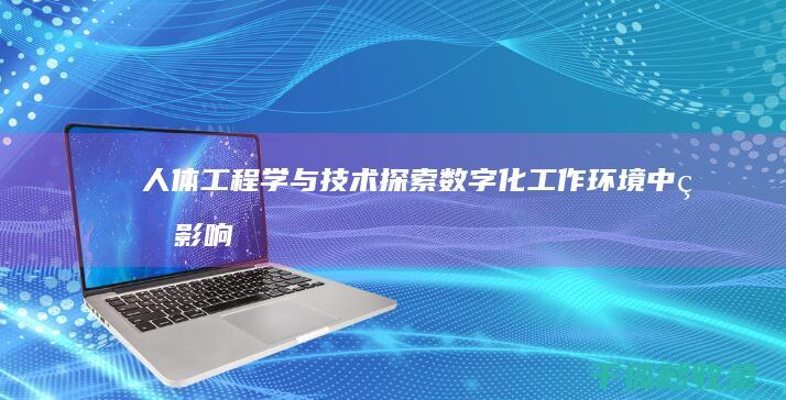 人体工程学与技术：探索数字化工作环境中的影响 (人体工程学与家具设计的关系)