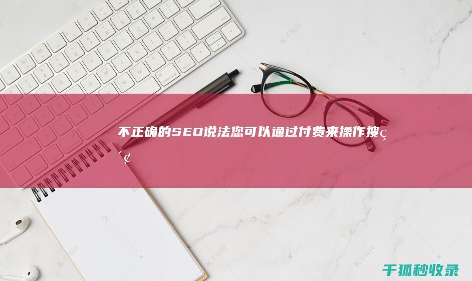 不正确的 SEO 说法：您可以通过付费来操作搜索结果 (不正确的刷牙方法有)