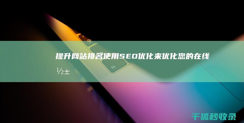 提升网站排名：使用 SEO 优化来优化您的在线影响力 (网站排名提升公司在哪里)