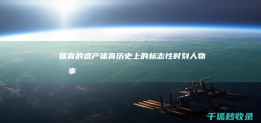 体育的遗产：体育历史上的标志性时刻、人物和事件 (体育文化的继承与保护)