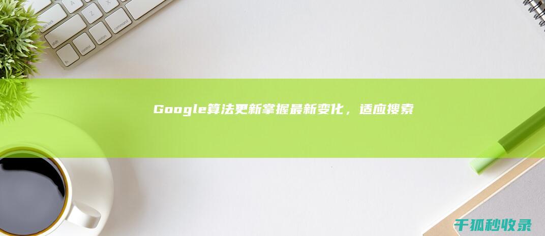 Google算法更新掌握最新变化，适应搜索