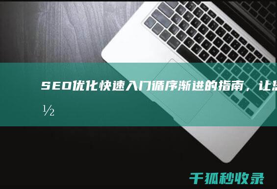 SEO 优化快速入门：循序渐进的指南，让您的网站在 SERP 中占据主导地位 (seo快速优化技术)