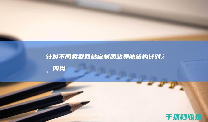 针对不同类型网站定制网站导航结构(针对不同类型的客户应该采取何种管理策略)