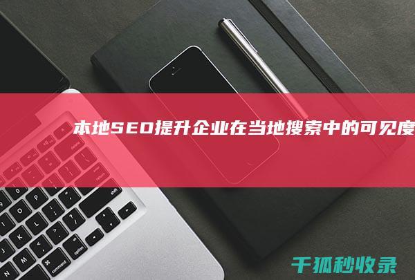 本地 SEO：提升企业在当地搜索中的可见度 (本地seo)