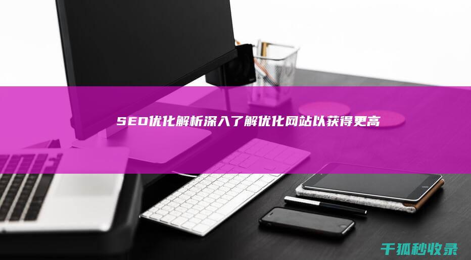 SEO 优化解析：深入了解优化网站以获得更高排名的艺术和科学 (seo常用优化技巧)