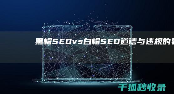 黑帽 SEO vs 白帽 SEO：道德与违规的界限 (黑帽Seo技术有哪些)