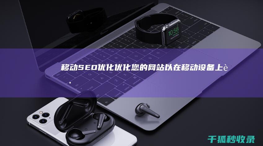 移动 SEO 优化：优化您的网站以在移动设备上获胜 (移动seo教程)