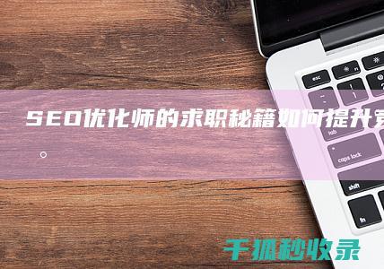 SEO优化师的求职秘籍：如何提升竞争力并找到理想工作 (SEO优化师是什么)