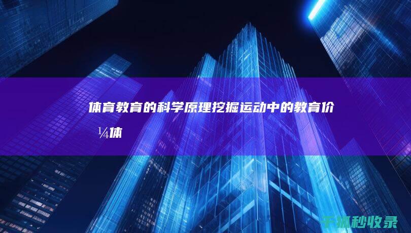 体育教育的科学原理：挖掘运动中的教育价值 (体育教育的科学化是指什么)