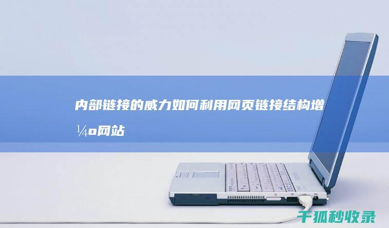 内部链接的威力：如何利用网页链接结构增强网站权威性 (内部链接的威胁有哪些)