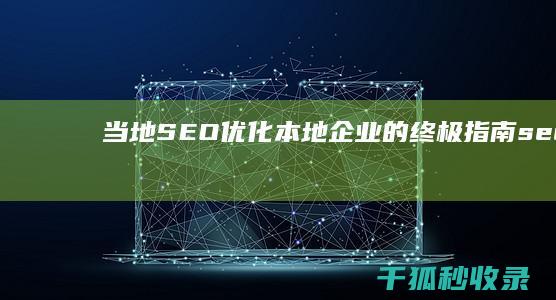 当地 SEO 优化：本地企业的终极指南 (seo优势)