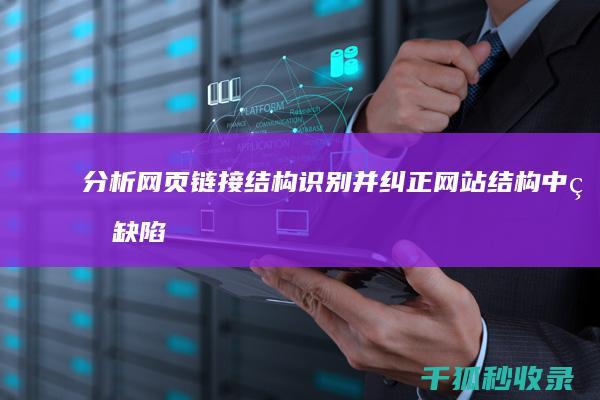 分析网页链接结构：识别并纠正网站结构中的缺陷 (分析网页链接的AI)