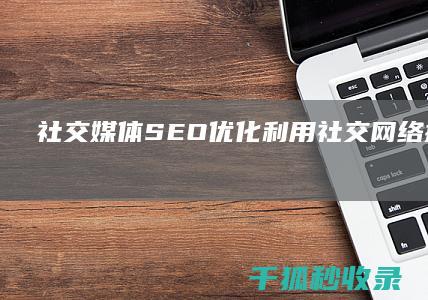 社交媒体 SEO 优化：利用社交网络提升排名 (社交媒体色情暴力内容性别差异)