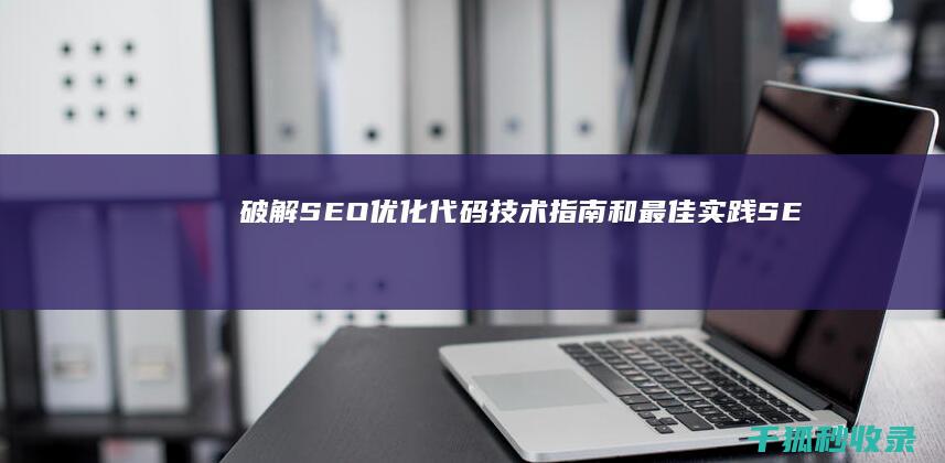 破解SEO优化代码：技术指南和最佳实践 (SEO搜索优化)