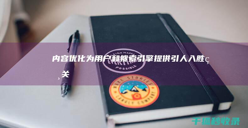 内容优化：为用户和搜索引擎提供引人入胜、相关且有价值的信息 (内容优化是指哪些方面)