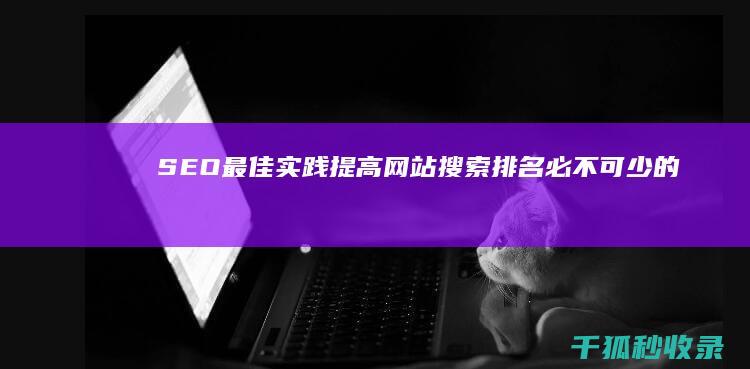 SEO最佳实践：提高网站搜索排名必不可少的因素 (seo效果最好的是)