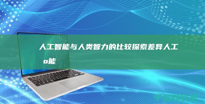 人工智能与人类智力的比较：探索差异 (人工智能与人类作文800字)