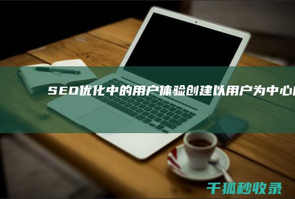 SEO 优化中的用户体验：创建以用户为中心的内容和网站设计 (Seo优化中关键词的选取原则有)