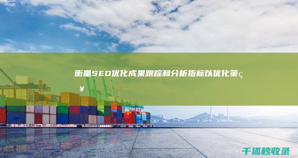 衡量 SEO 优化成果：跟踪和分析指标以优化策略 (seo靠哪些指标衡量)