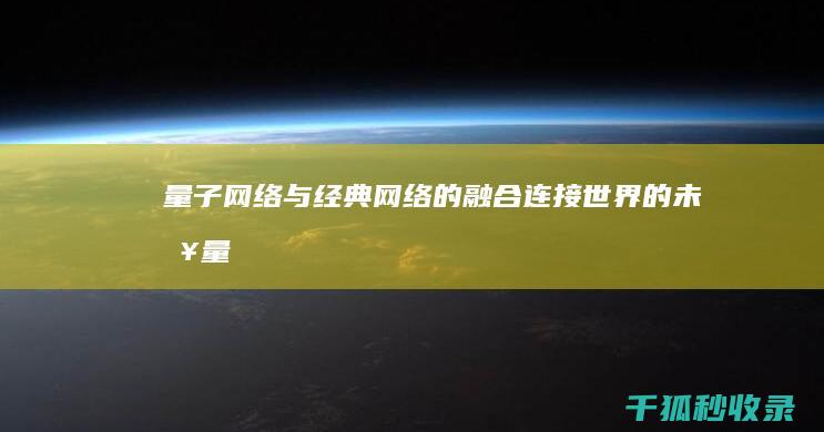 量子网络与经典网络的融合：连接世界的未来 (量子网络与经济的关系)