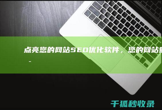 点亮您的网站：SEO 优化软件，您的网站照明灯 (点亮您的网站什么意思)