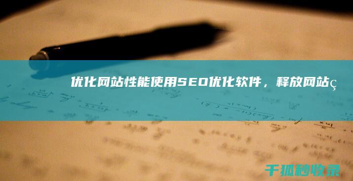 优化网站性能：使用 SEO 优化软件，释放网站的全部潜力，提高加载速度和用户体验 (优化网站性能的技巧)