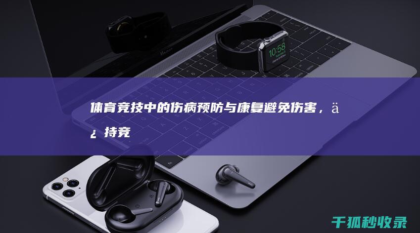 体育竞技中的伤病预防与康复：避免伤害，保持竞技状态 (体育竞技中的失误英文怎么说)