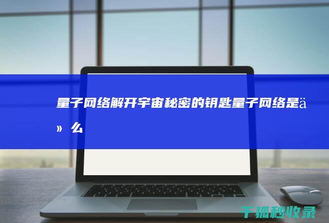 量子网络：解开宇宙秘密的钥匙 (量子网络是什么意思)