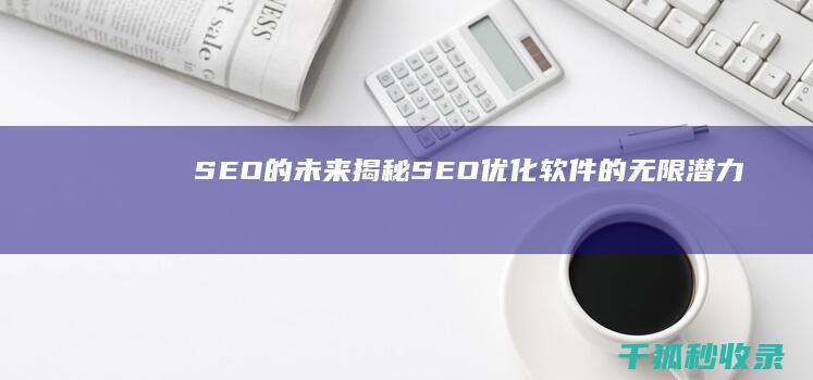 SEO 的未来：揭秘 SEO 优化软件的无限潜力 (seo的未来发展趋势)