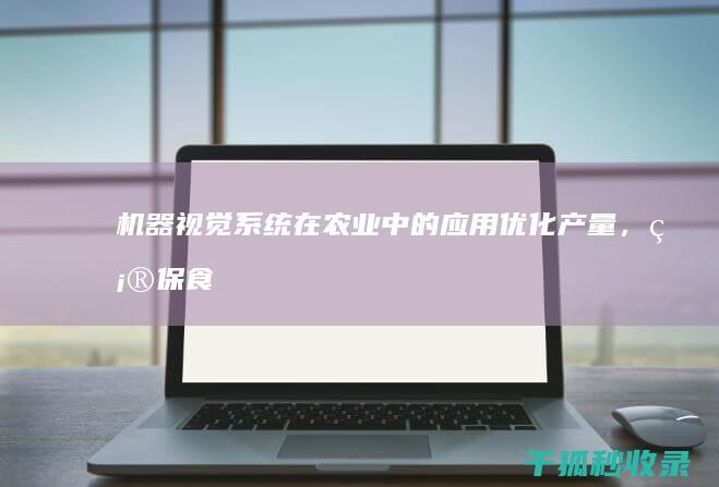 机器视觉系统在农业中的应用：优化产量，确保食品安全 (机器视觉的硬件组成有哪些)