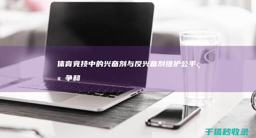 体育竞技中的兴奋剂与反兴奋剂：维护公平竞争和运动员健康 (体育竞技中的尊重对手)