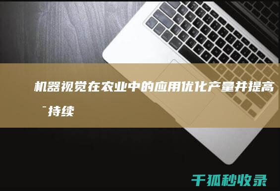 机器视觉在农业中的应用：优化产量并提高可持续性 (机器视觉在农业领域的应用)