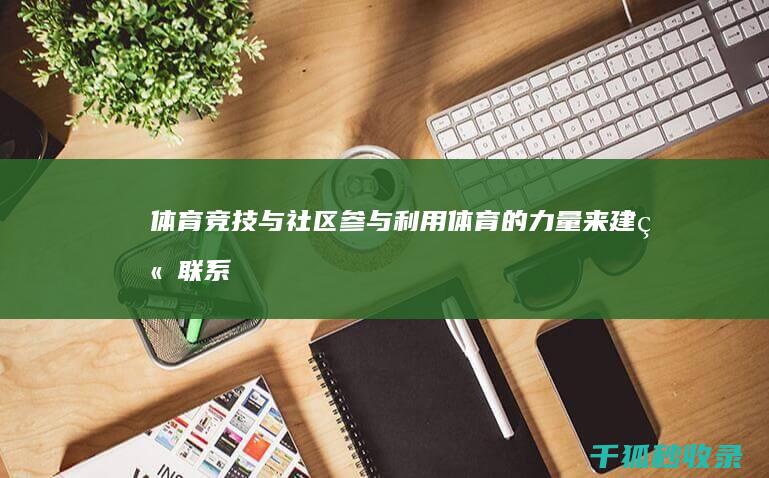 体育竞技与社区参与：利用体育的力量来建立联系和促进社会变革 (体育竞技社团)