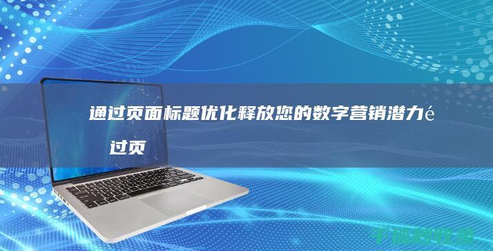 通过页面标题优化释放您的数字营销潜力 (通过页面标题怎么设置)